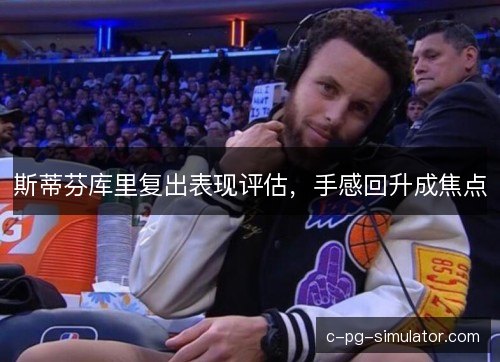 斯蒂芬库里复出表现评估，手感回升成焦点